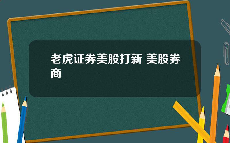 老虎证券美股打新 美股券商